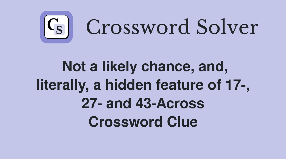 Not a likely chance, and, literally, a hidden feature of 17-, 27- and 43-Across Crossword Clue