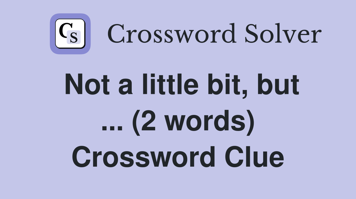 Not a little bit, but ... (2 words) Crossword Clue