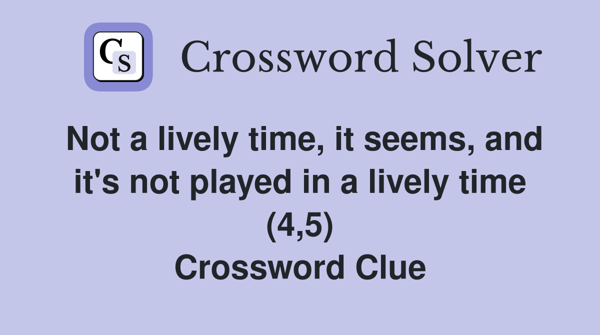 Not a lively time, it seems, and it's not played in a lively time (4,5) Crossword Clue
