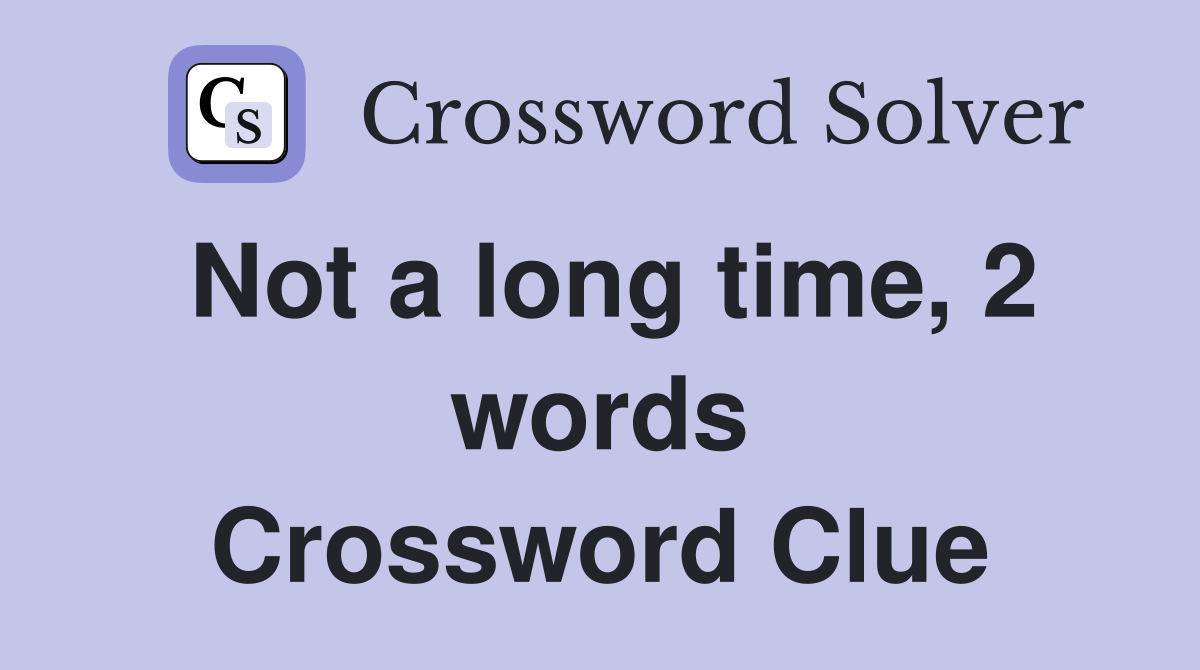 Not a long time 2 words Crossword Clue Answers Crossword Solver