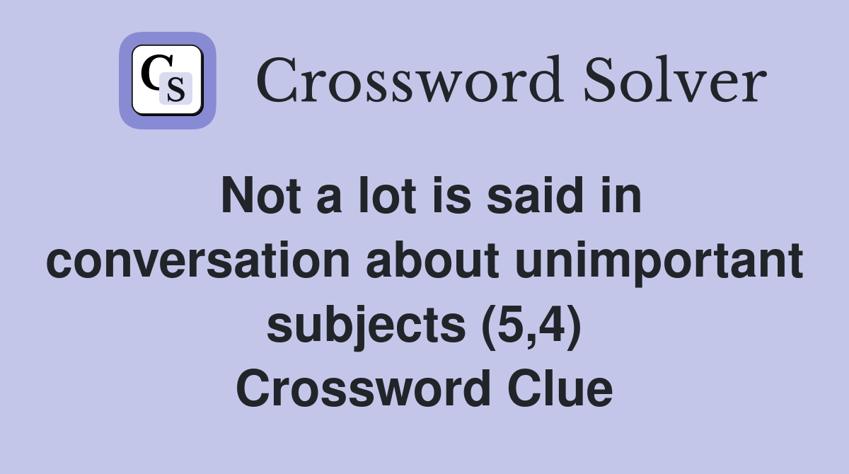 Not a lot is said in conversation about unimportant subjects (5,4) Crossword Clue