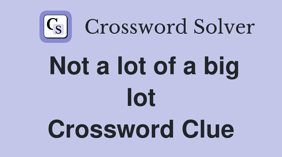 Not a lot of a big lot Crossword Clue