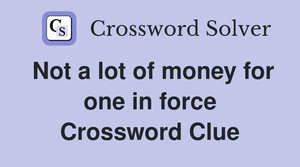 Not a lot of money for one in force Crossword Clue