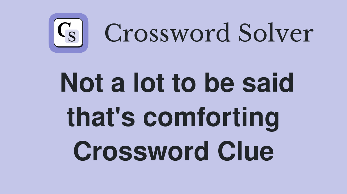 Not a lot to be said that's comforting Crossword Clue
