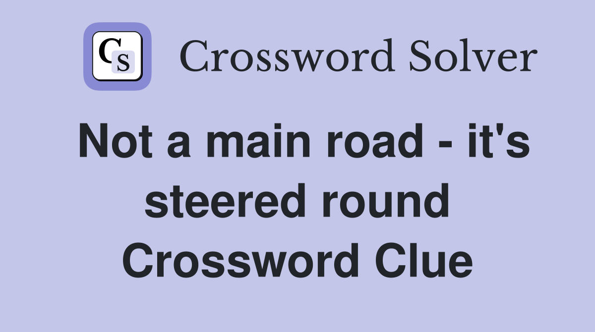 Not a main road - it's steered round Crossword Clue