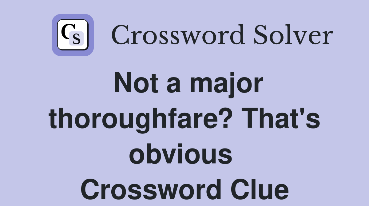 Not a major thoroughfare? That's obvious  Crossword Clue