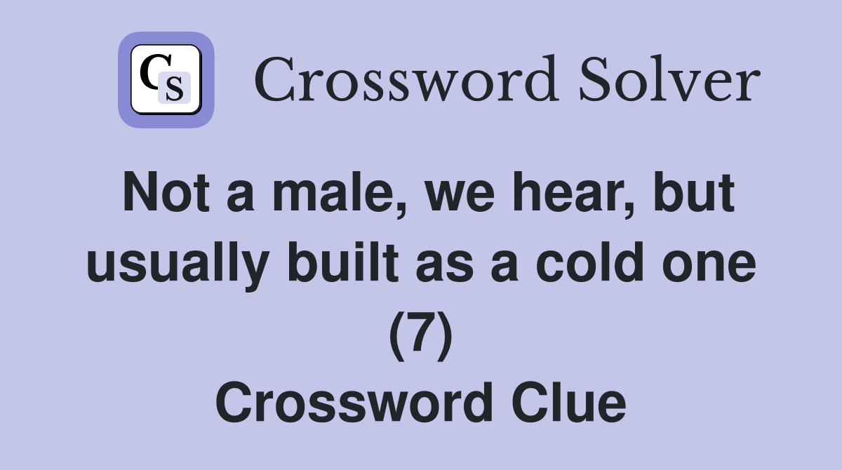 Not a male, we hear, but usually built as a cold one (7) Crossword Clue