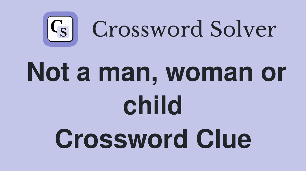 Not a man, woman or child Crossword Clue