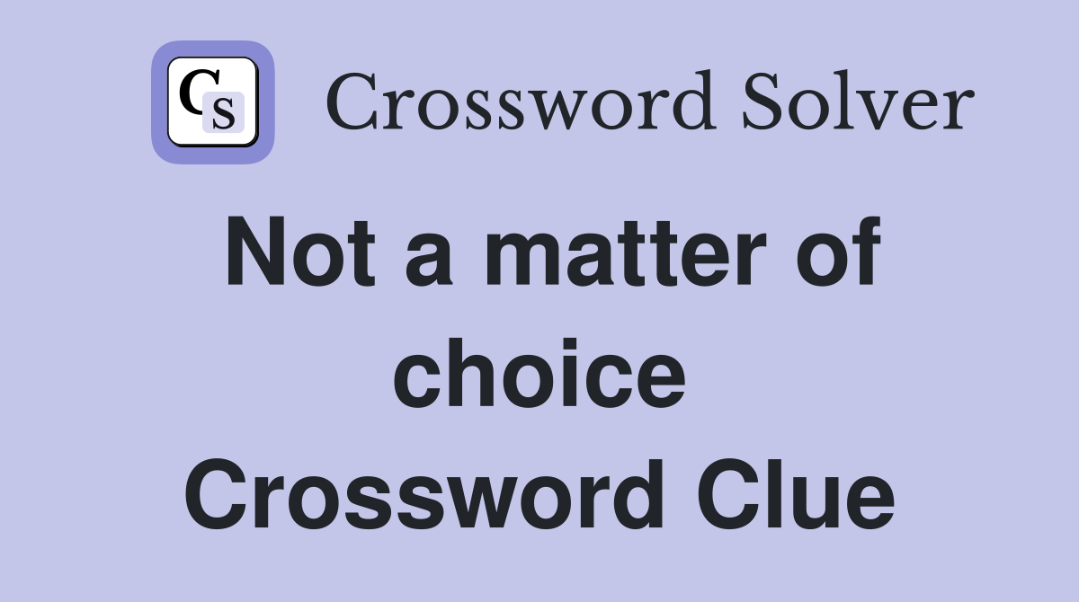 Not a matter of choice Crossword Clue