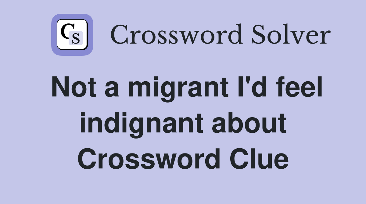 Not a migrant I'd feel indignant about Crossword Clue