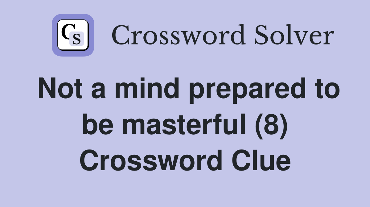Not a mind prepared to be masterful (8) Crossword Clue