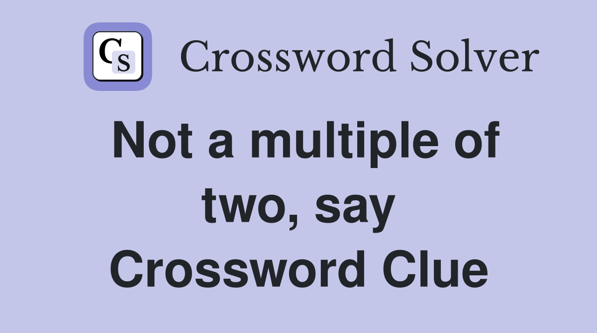 Not a multiple of two, say Crossword Clue