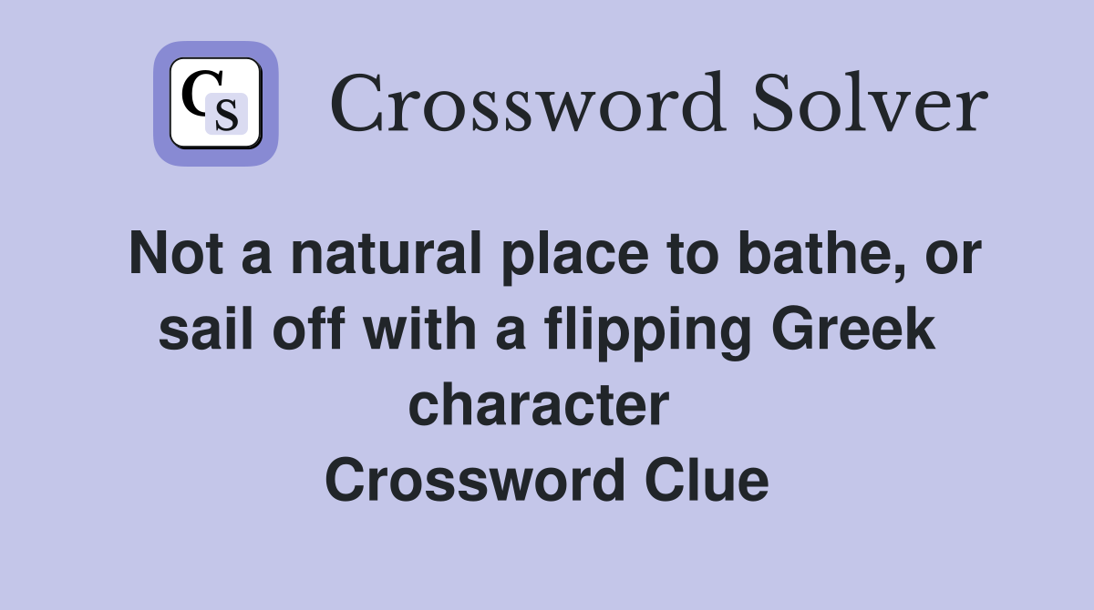 Not a natural place to bathe, or sail off with a flipping Greek character  Crossword Clue
