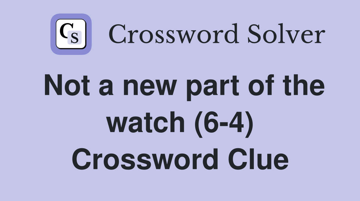 Not a new part of the watch (6-4) Crossword Clue