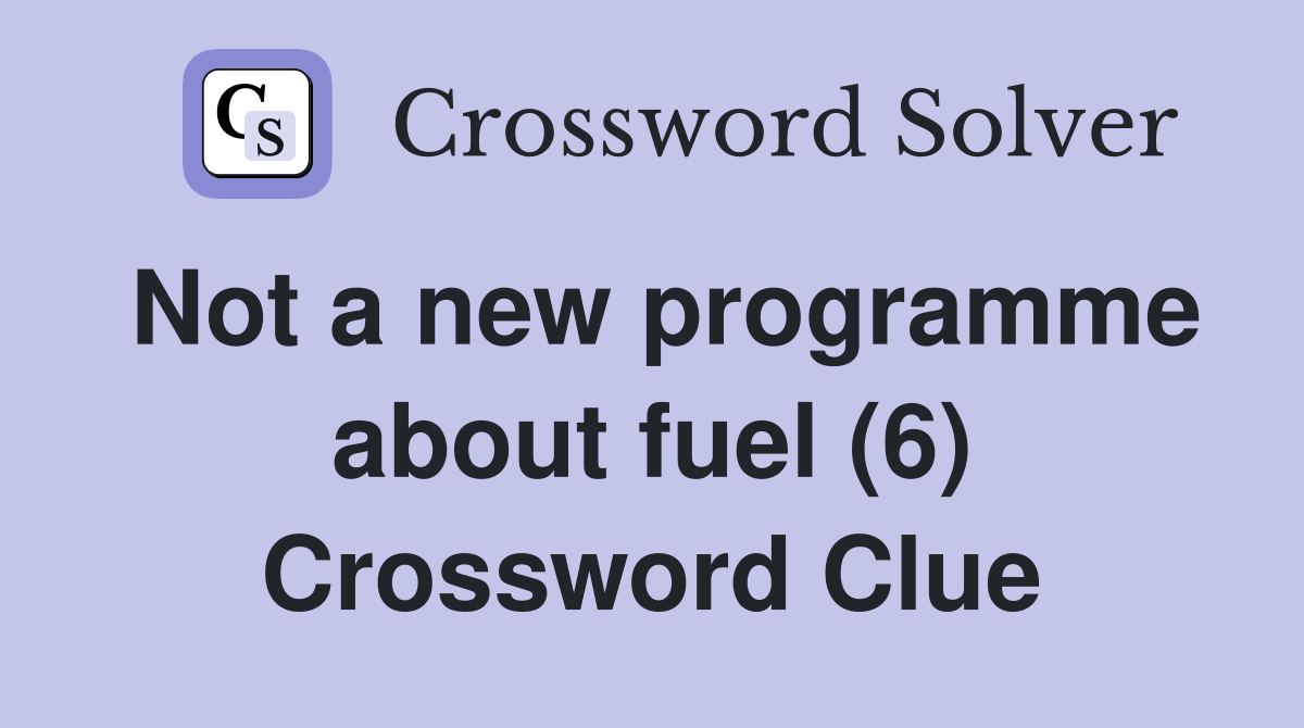 Not a new programme about fuel (6) Crossword Clue