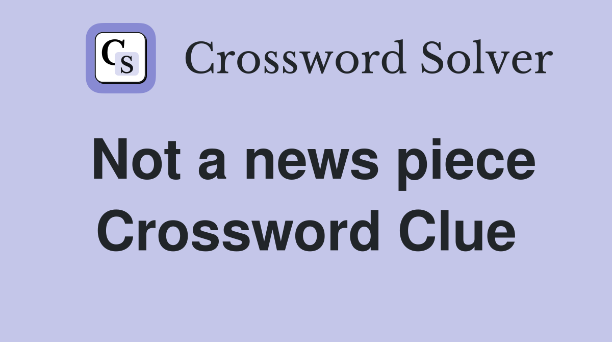 Not a news piece Crossword Clue