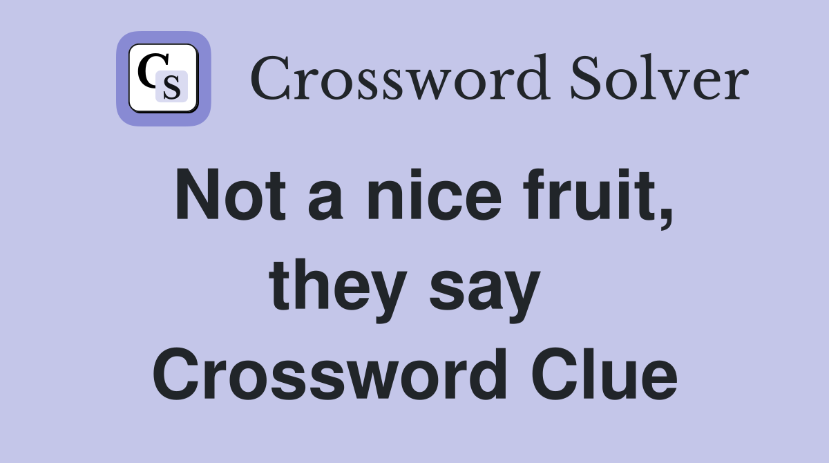 Not a nice fruit, they say  Crossword Clue