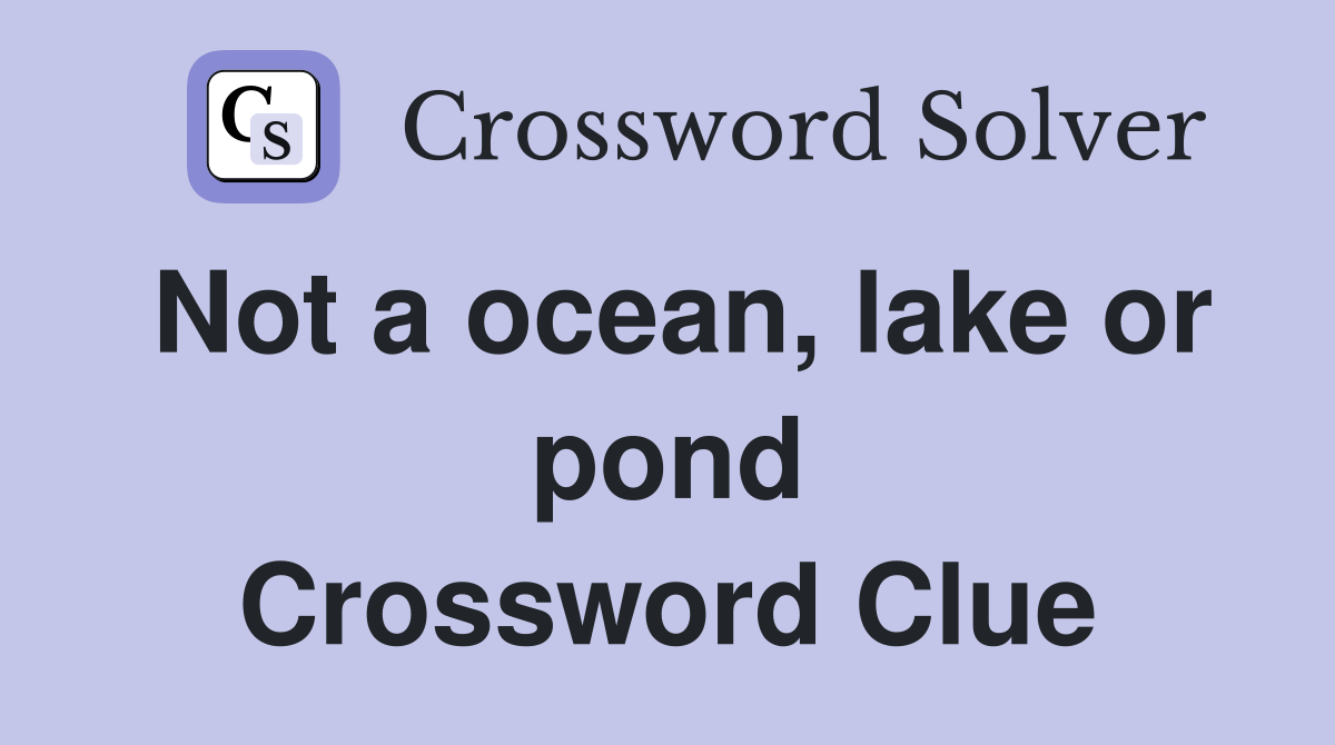 Not a ocean, lake or pond Crossword Clue