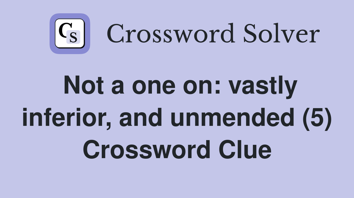 Not a one on: vastly inferior, and unmended (5) Crossword Clue