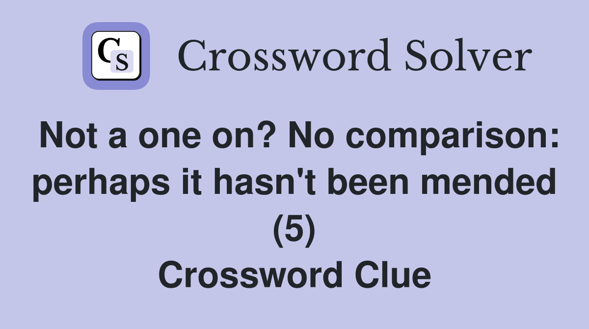 Not a one on? No comparison: perhaps it hasn't been mended (5) Crossword Clue