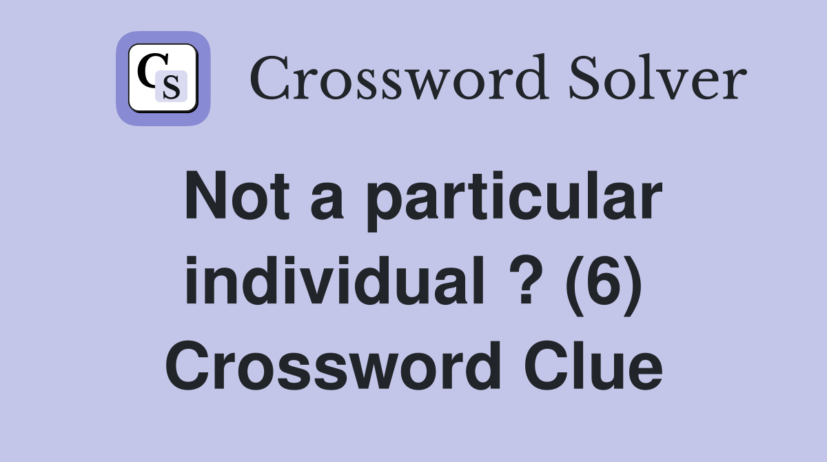 Not a particular individual ? (6) Crossword Clue