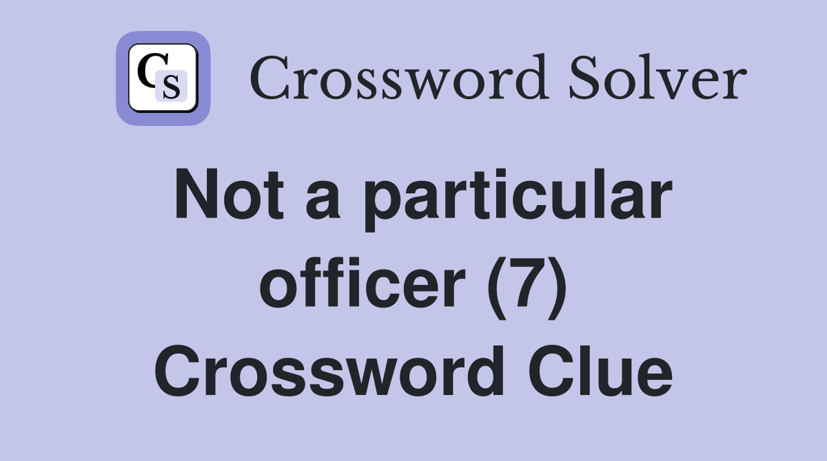 Not a particular officer (7) Crossword Clue