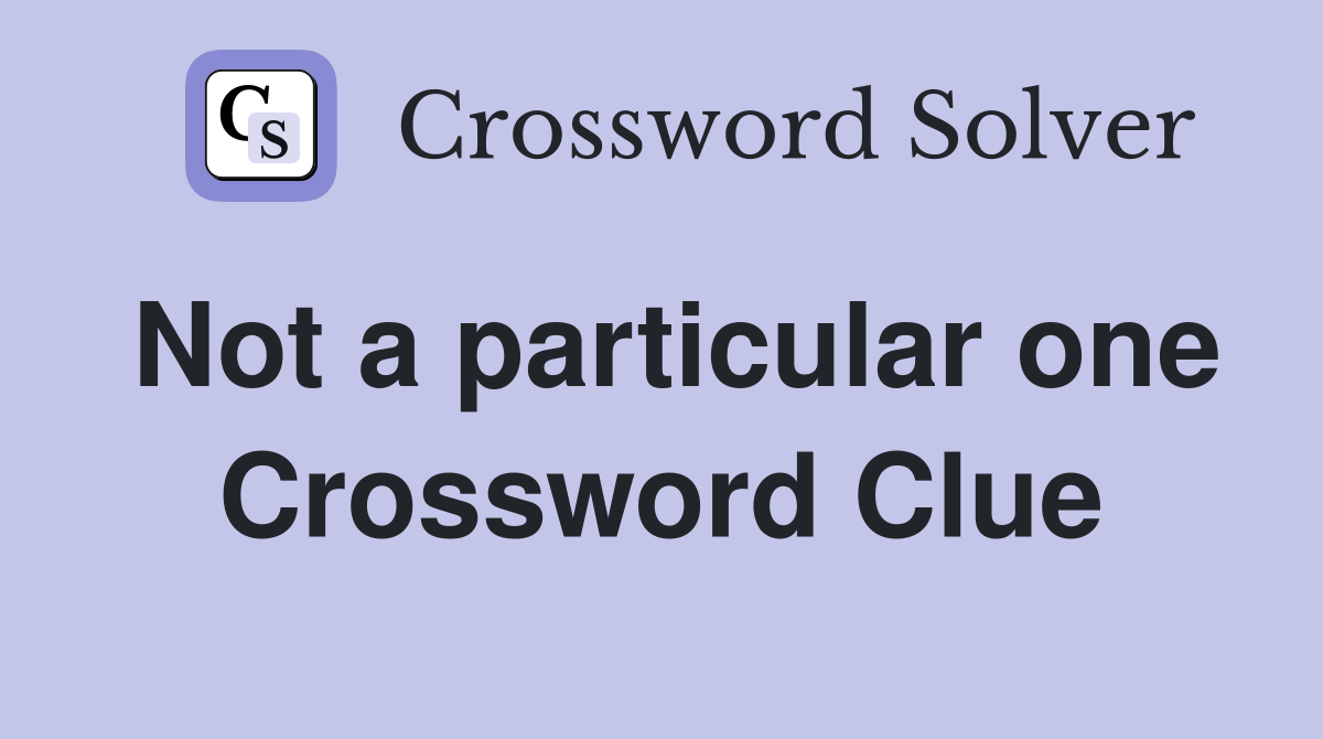 Not a particular one Crossword Clue