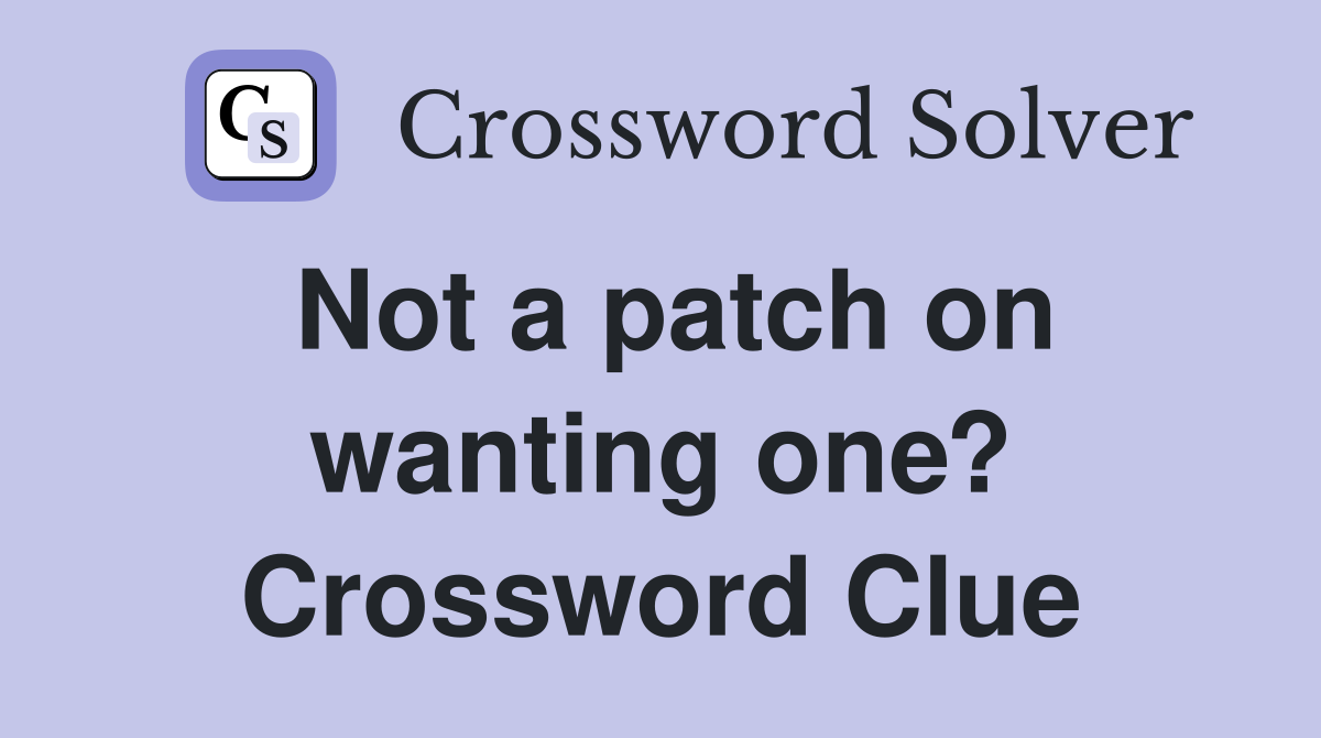 Not a patch on wanting one? Crossword Clue