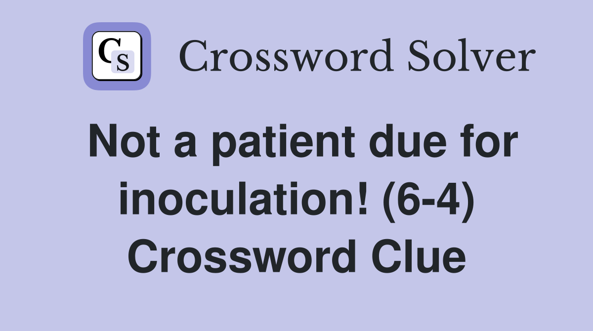 Not a patient due for inoculation! (6-4) Crossword Clue