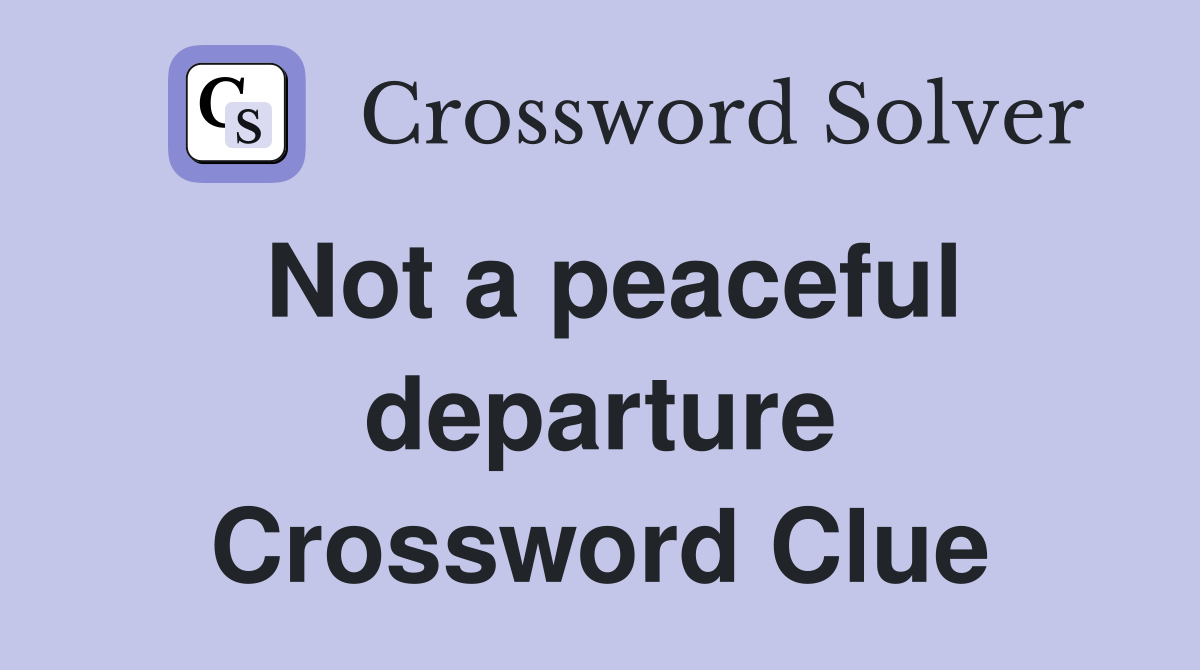 Not a peaceful departure Crossword Clue