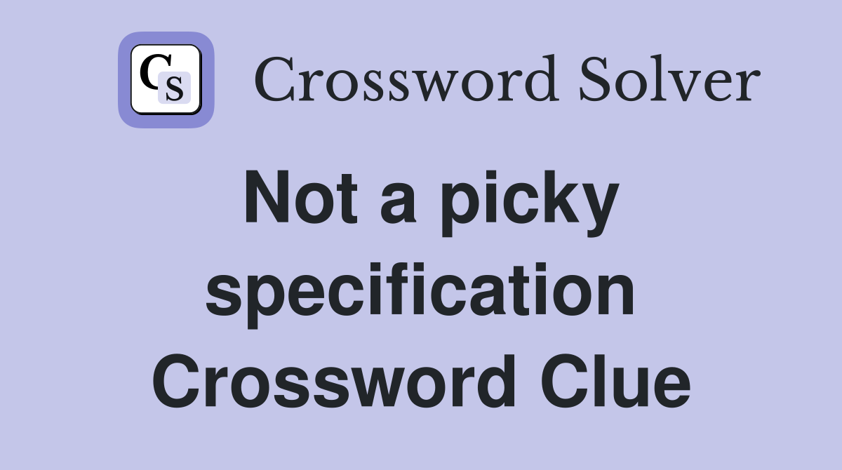 Not a picky specification Crossword Clue