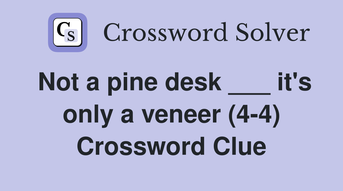 Not a pine desk ___ it's only a veneer (4-4) Crossword Clue