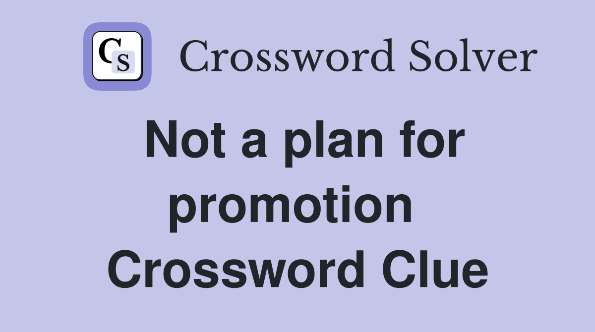 Not a plan for promotion  Crossword Clue
