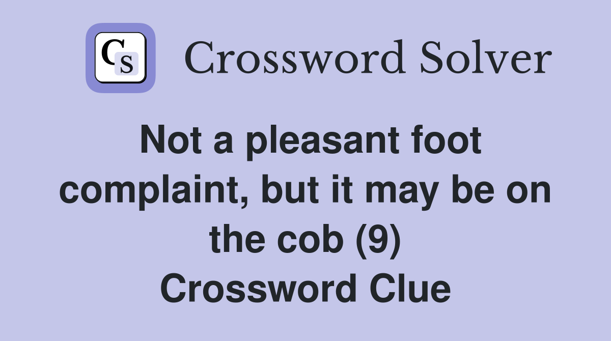 Not a pleasant foot complaint, but it may be on the cob (9) Crossword Clue
