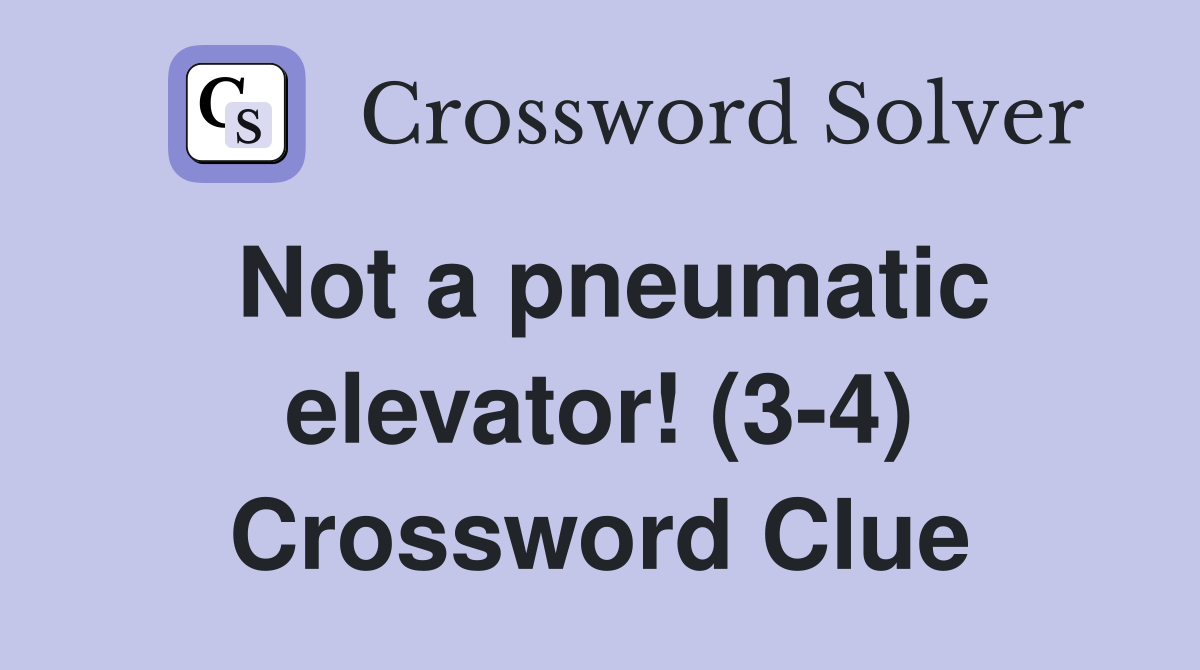 Not a pneumatic elevator! (3-4) Crossword Clue