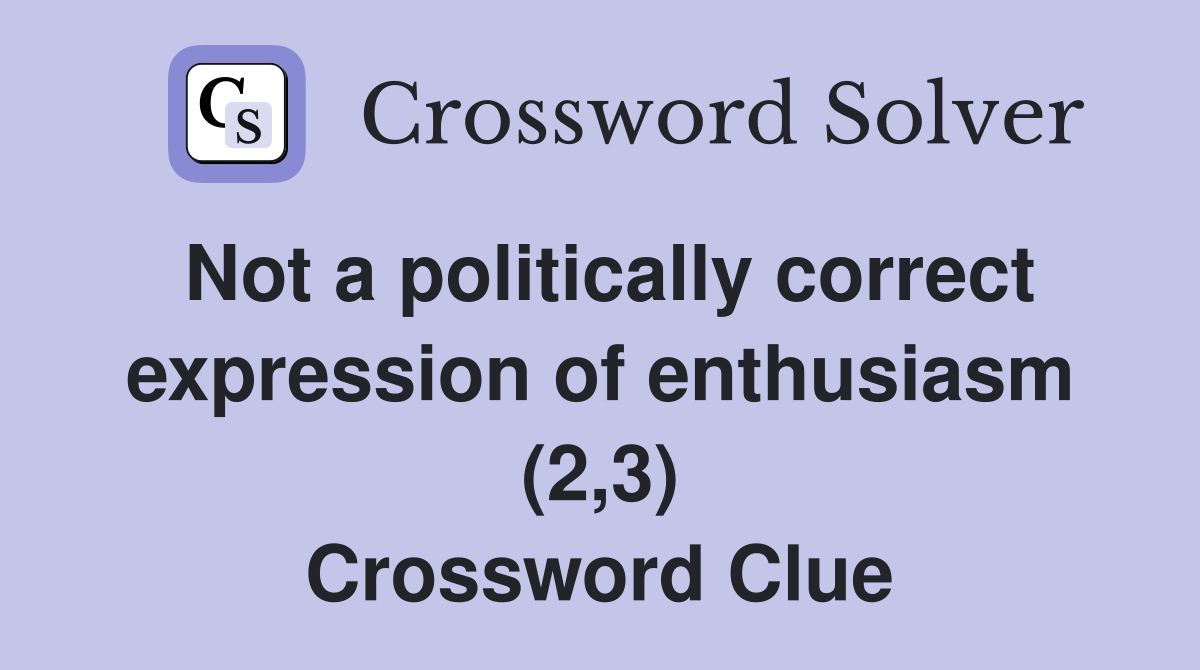 Not a politically correct expression of enthusiasm (2,3) Crossword Clue