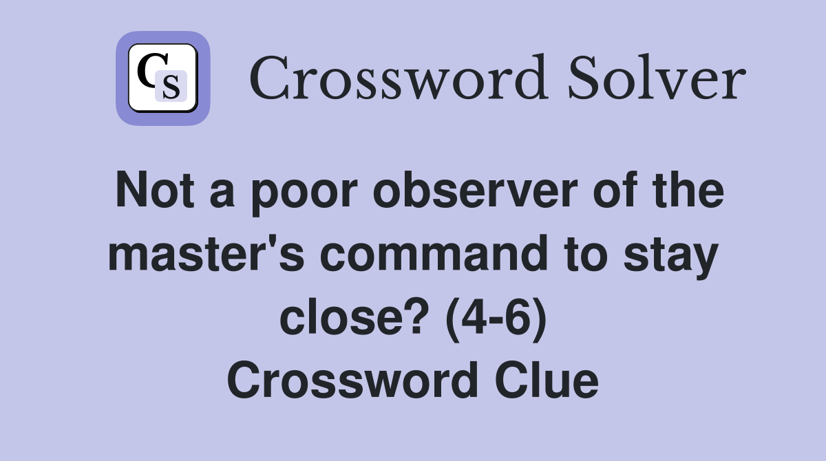 Not a poor observer of the master's command to stay close? (4-6) Crossword Clue