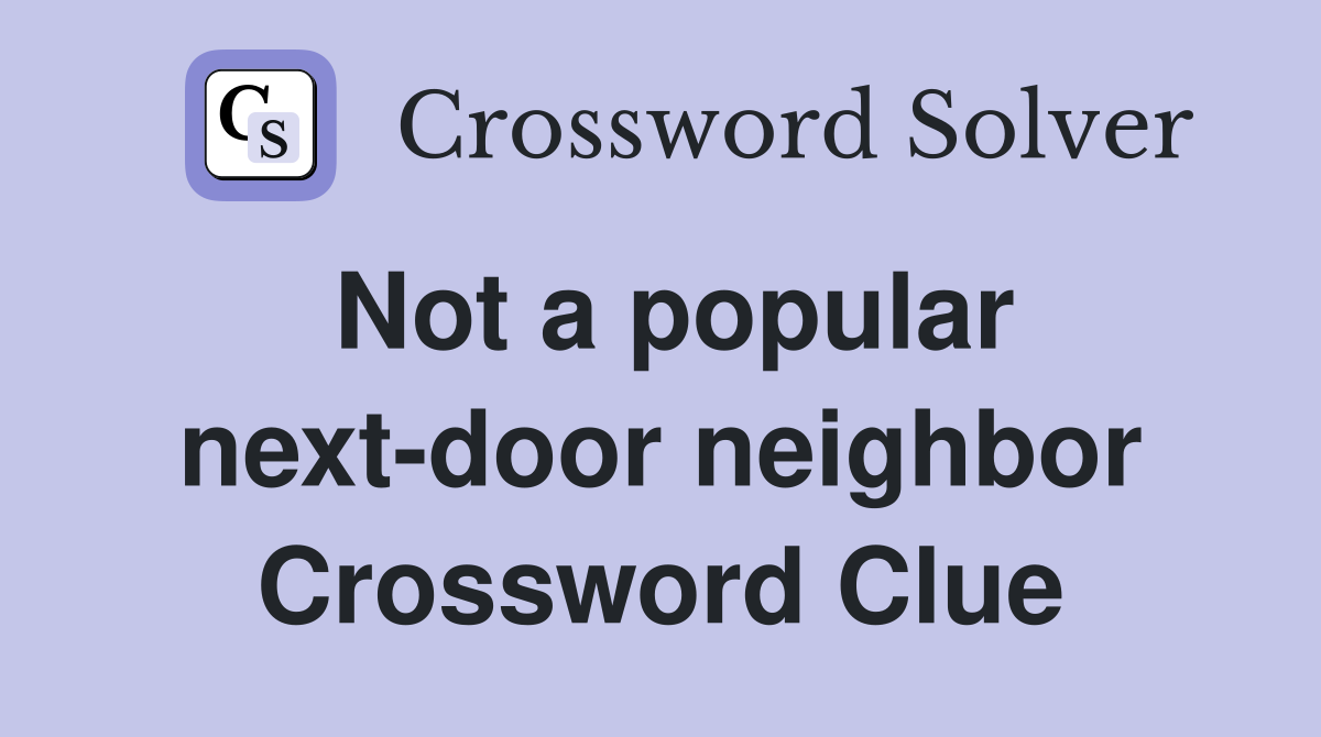 Not a popular next-door neighbor Crossword Clue