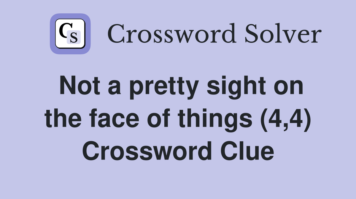 Not a pretty sight on the face of things (4,4) Crossword Clue