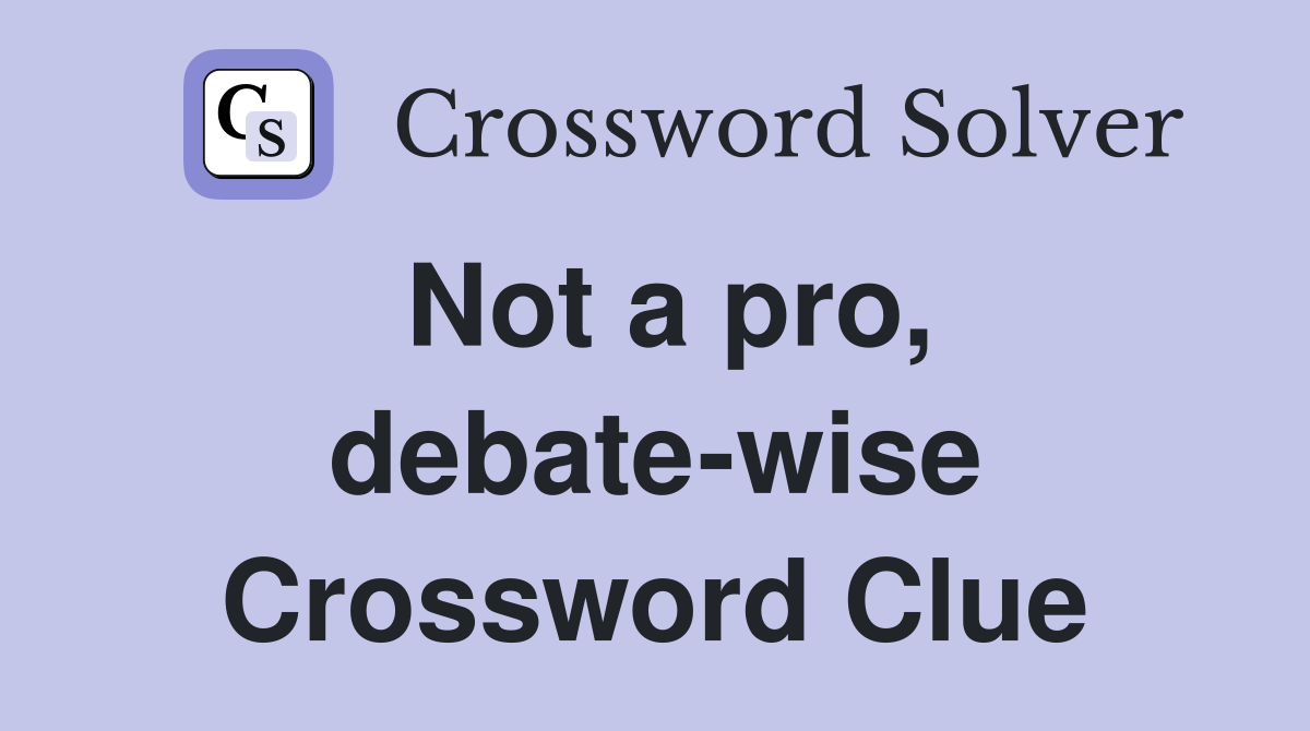 Not a pro, debate-wise Crossword Clue