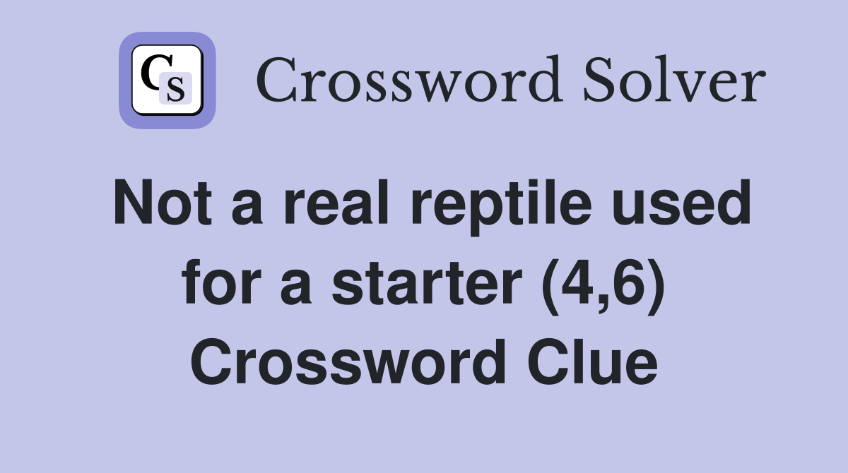 Not a real reptile used for a starter (4,6) Crossword Clue