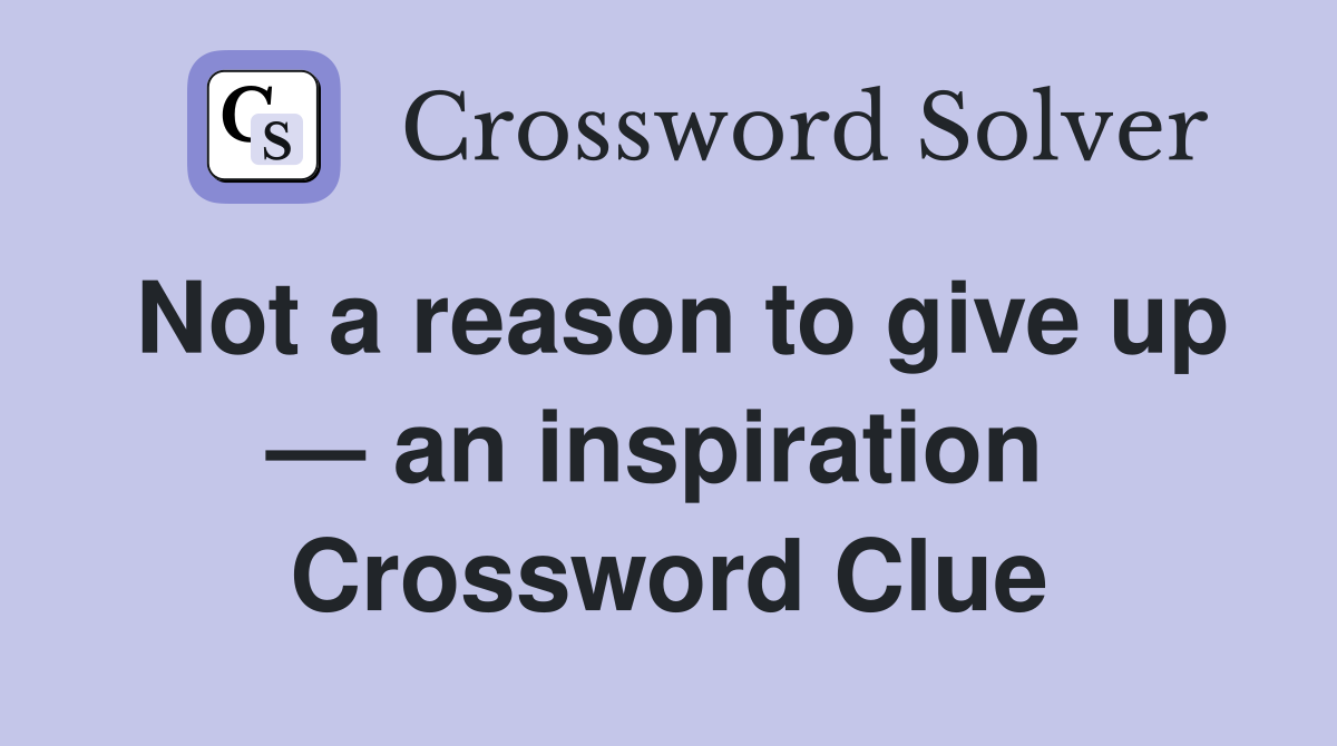 Not a reason to give up — an inspiration  Crossword Clue
