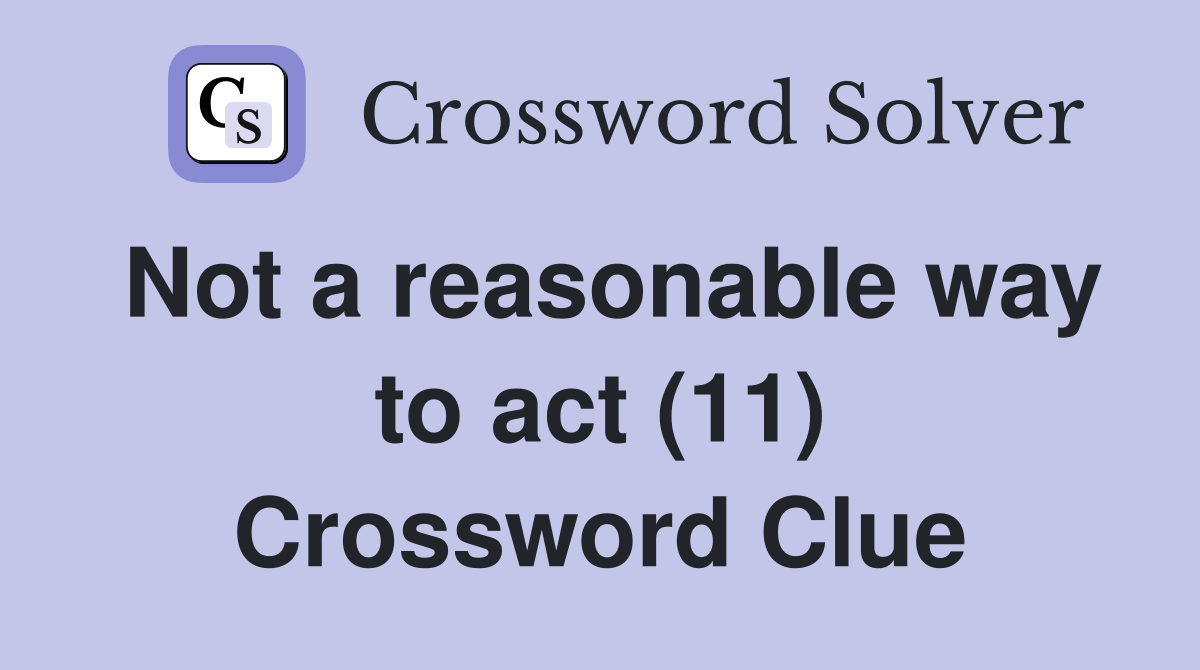 Not a reasonable way to act (11) Crossword Clue