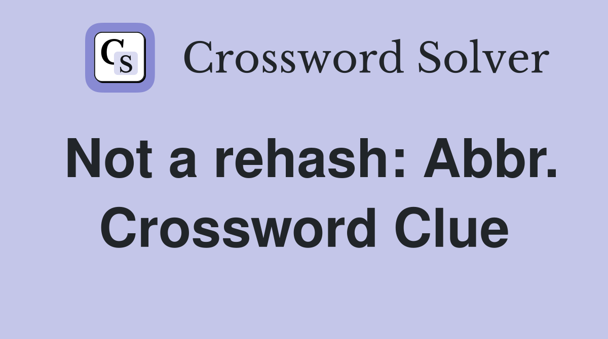 Not a rehash: Abbr. Crossword Clue