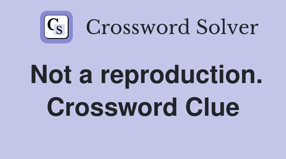 Not a reproduction. Crossword Clue