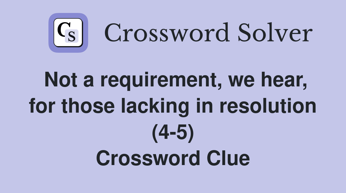 Not a requirement, we hear, for those lacking in resolution (4-5) Crossword Clue