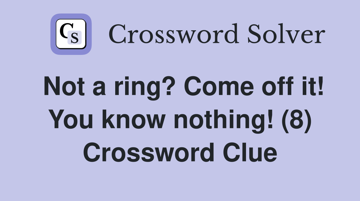 Not a ring? Come off it! You know nothing! (8) Crossword Clue
