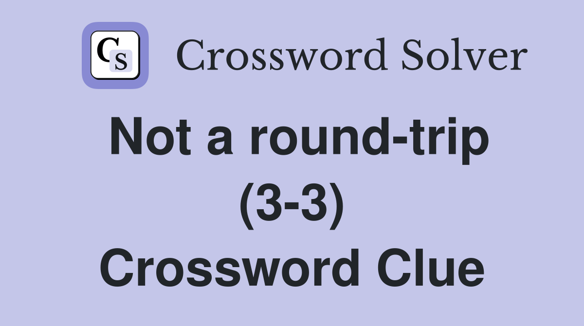 Not a round-trip (3-3) Crossword Clue