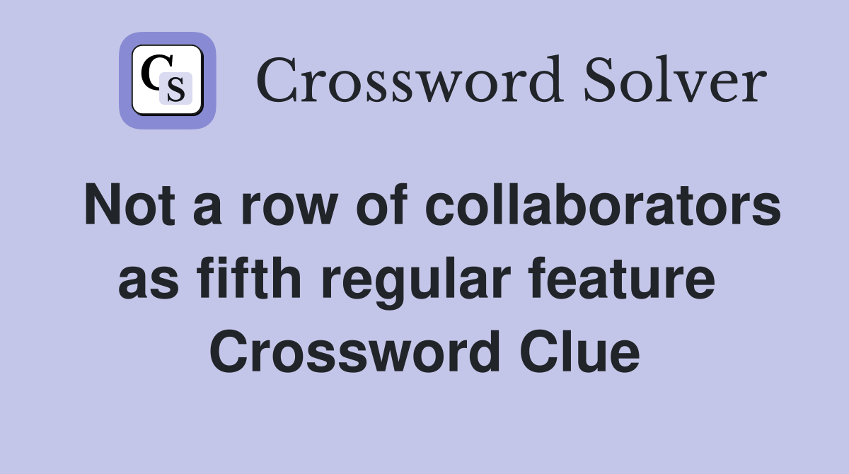 Not a row of collaborators as fifth regular feature  Crossword Clue