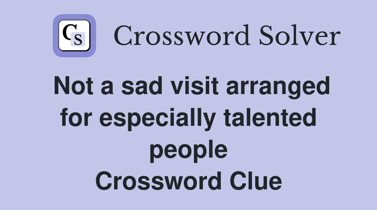 Not a sad visit arranged for especially talented people Crossword Clue